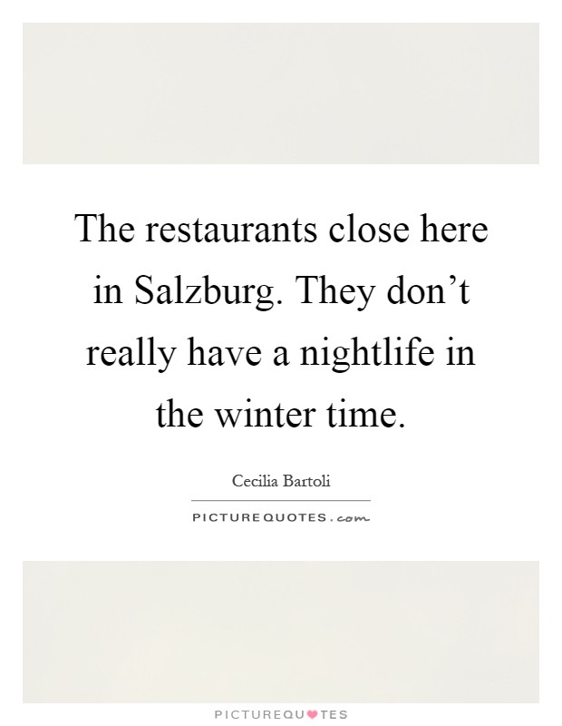 The restaurants close here in Salzburg. They don't really have a nightlife in the winter time Picture Quote #1