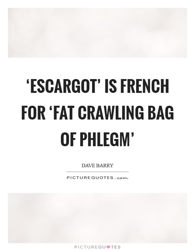 ‘Escargot' is French for ‘fat crawling bag of phlegm' Picture Quote #1