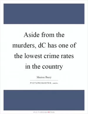 Aside from the murders, dC has one of the lowest crime rates in the country Picture Quote #1
