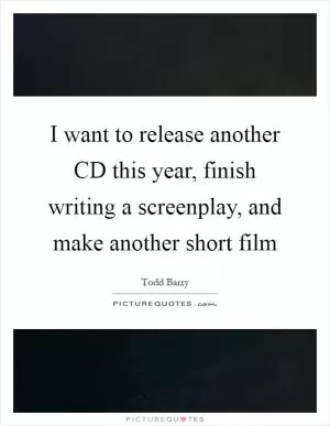 I want to release another CD this year, finish writing a screenplay, and make another short film Picture Quote #1