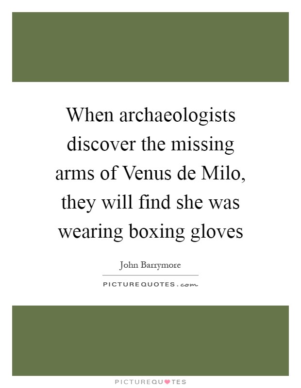 When archaeologists discover the missing arms of Venus de Milo, they will find she was wearing boxing gloves Picture Quote #1