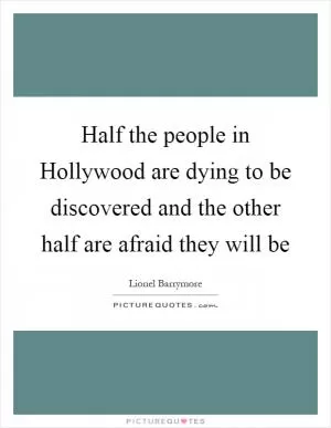 Half the people in Hollywood are dying to be discovered and the other half are afraid they will be Picture Quote #1