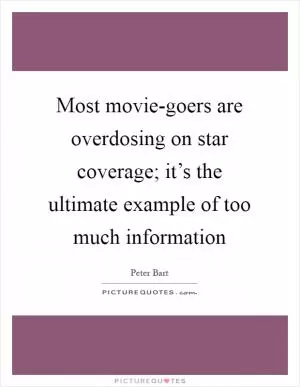Most movie-goers are overdosing on star coverage; it’s the ultimate example of too much information Picture Quote #1