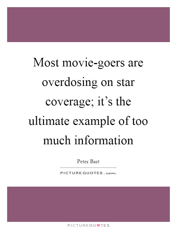 Most movie-goers are overdosing on star coverage; it's the ultimate example of too much information Picture Quote #1
