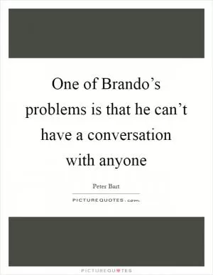 One of Brando’s problems is that he can’t have a conversation with anyone Picture Quote #1