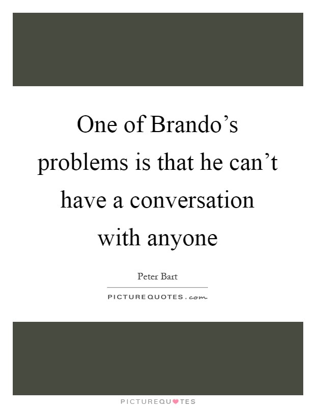 One of Brando's problems is that he can't have a conversation with anyone Picture Quote #1