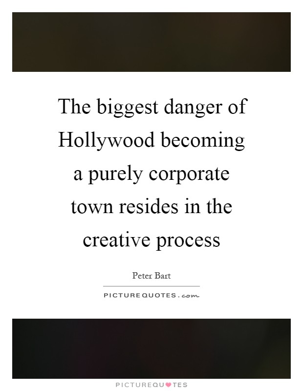 The biggest danger of Hollywood becoming a purely corporate town resides in the creative process Picture Quote #1