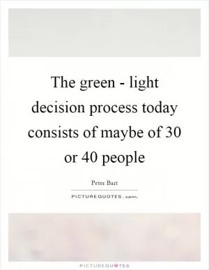 The green - light decision process today consists of maybe of 30 or 40 people Picture Quote #1