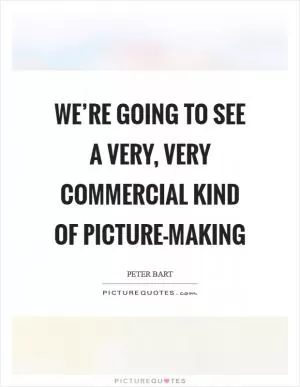We’re going to see a very, very commercial kind of picture-making Picture Quote #1