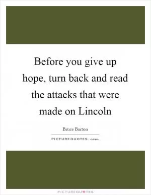 Before you give up hope, turn back and read the attacks that were made on Lincoln Picture Quote #1