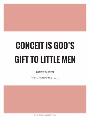 Conceit is God’s gift to little men Picture Quote #1