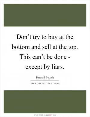 Don’t try to buy at the bottom and sell at the top. This can’t be done - except by liars Picture Quote #1