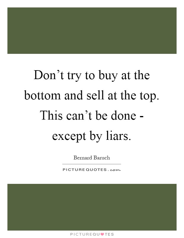 Don't try to buy at the bottom and sell at the top. This can't be done - except by liars Picture Quote #1