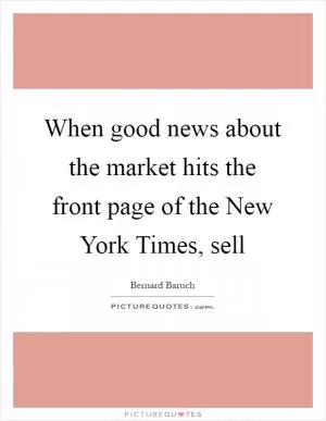 When good news about the market hits the front page of the New York Times, sell Picture Quote #1