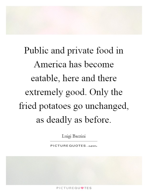 Public and private food in America has become eatable, here and there extremely good. Only the fried potatoes go unchanged, as deadly as before Picture Quote #1