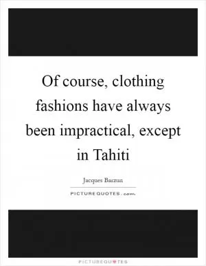 Of course, clothing fashions have always been impractical, except in Tahiti Picture Quote #1