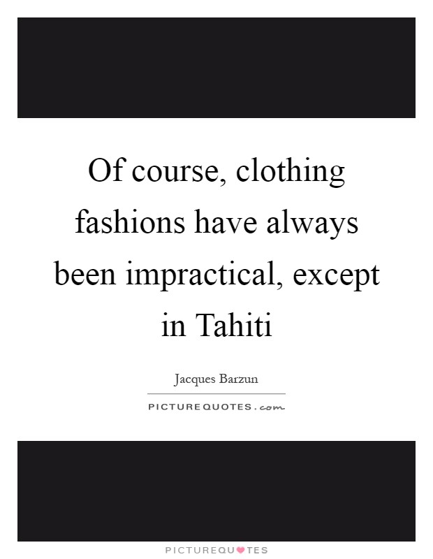 Of course, clothing fashions have always been impractical, except in Tahiti Picture Quote #1