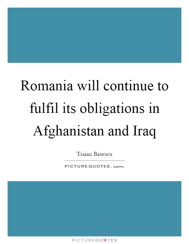 Romania will continue to fulfil its obligations in Afghanistan and Iraq Picture Quote #1