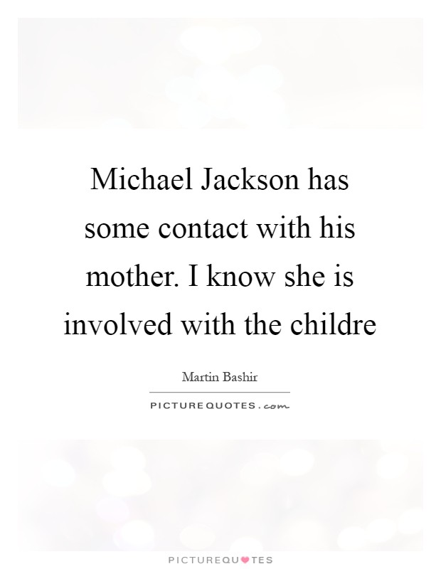 Michael Jackson has some contact with his mother. I know she is involved with the childre Picture Quote #1