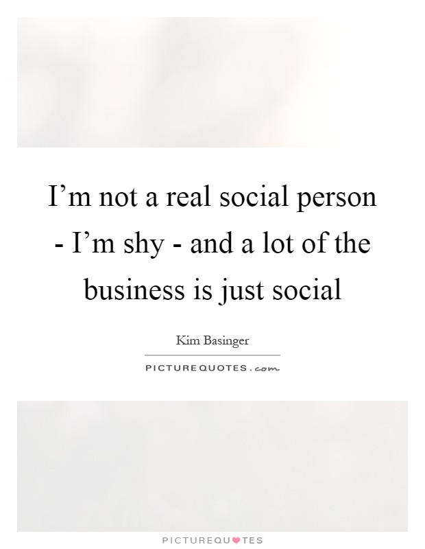 I'm not a real social person - I'm shy - and a lot of the business is just social Picture Quote #1