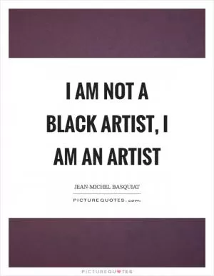 I am not a black artist, I am an artist Picture Quote #1