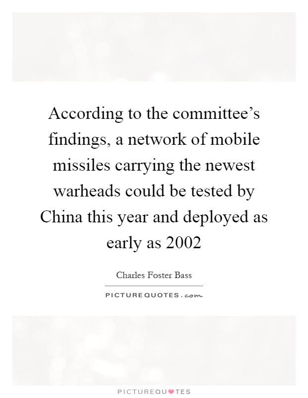 According to the committee's findings, a network of mobile missiles carrying the newest warheads could be tested by China this year and deployed as early as 2002 Picture Quote #1