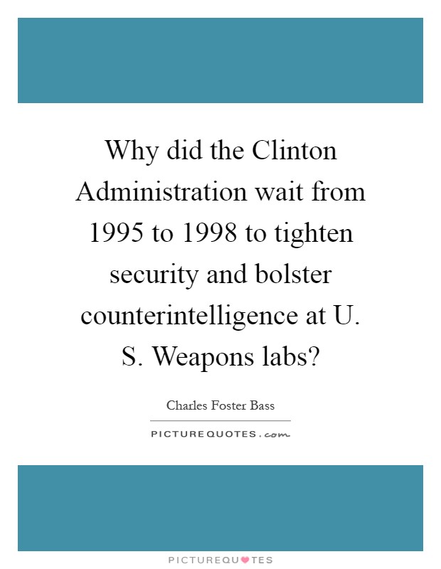 Why did the Clinton Administration wait from 1995 to 1998 to tighten security and bolster counterintelligence at U. S. Weapons labs? Picture Quote #1