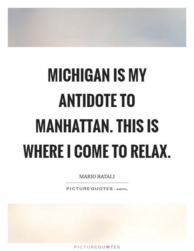 Michigan is my antidote to Manhattan. This is where I come to relax Picture Quote #1