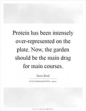 Protein has been intensely over-represented on the plate. Now, the garden should be the main drag for main courses Picture Quote #1