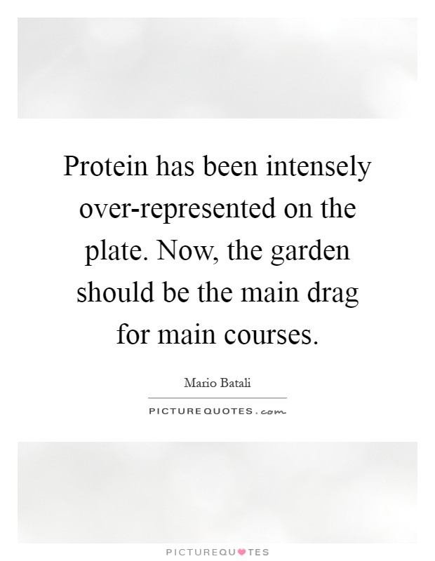 Protein has been intensely over-represented on the plate. Now, the garden should be the main drag for main courses Picture Quote #1