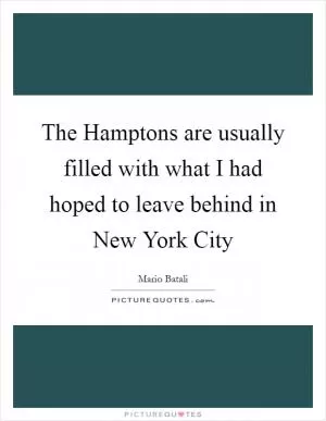 The Hamptons are usually filled with what I had hoped to leave behind in New York City Picture Quote #1