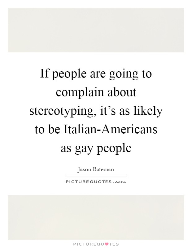 If people are going to complain about stereotyping, it's as likely to be Italian-Americans as gay people Picture Quote #1