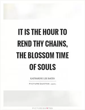 It is the hour to rend thy chains, The blossom time of souls Picture Quote #1