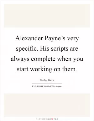 Alexander Payne’s very specific. His scripts are always complete when you start working on them Picture Quote #1
