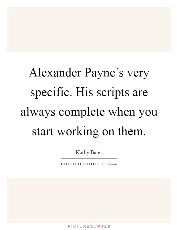 Alexander Payne's very specific. His scripts are always complete when you start working on them Picture Quote #1