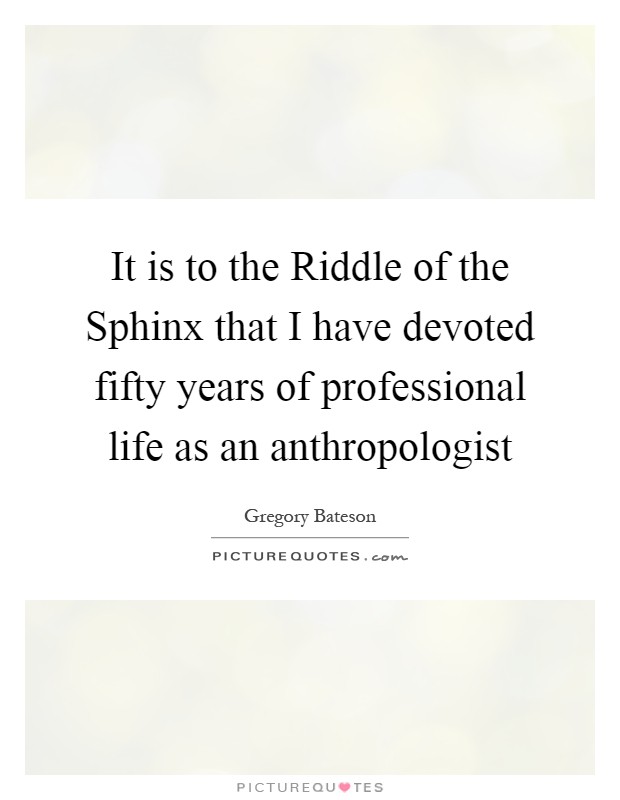 It is to the Riddle of the Sphinx that I have devoted fifty years of professional life as an anthropologist Picture Quote #1