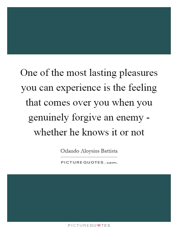 One of the most lasting pleasures you can experience is the feeling that comes over you when you genuinely forgive an enemy - whether he knows it or not Picture Quote #1