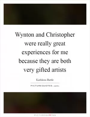 Wynton and Christopher were really great experiences for me because they are both very gifted artists Picture Quote #1
