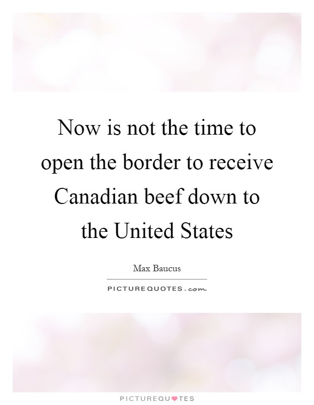 Now is not the time to open the border to receive Canadian beef down to the United States Picture Quote #1