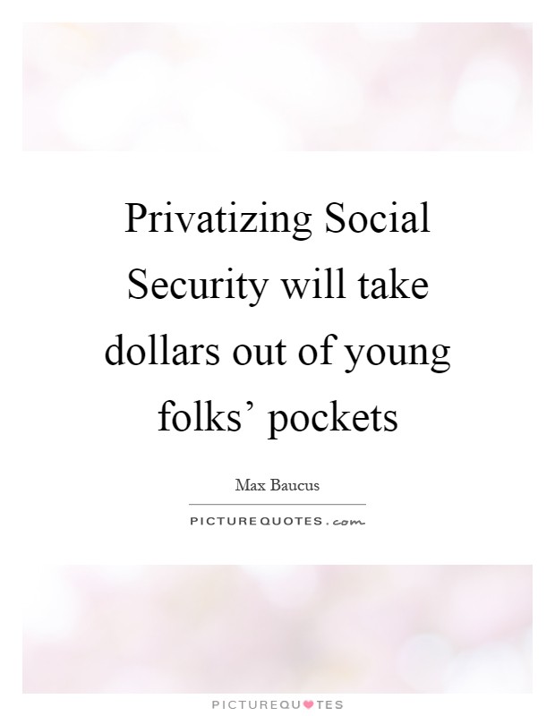 Privatizing Social Security will take dollars out of young folks' pockets Picture Quote #1