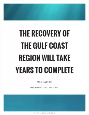 The recovery of the Gulf Coast region will take years to complete Picture Quote #1