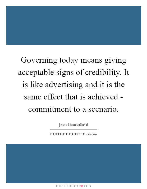 Governing today means giving acceptable signs of credibility. It is like advertising and it is the same effect that is achieved - commitment to a scenario Picture Quote #1