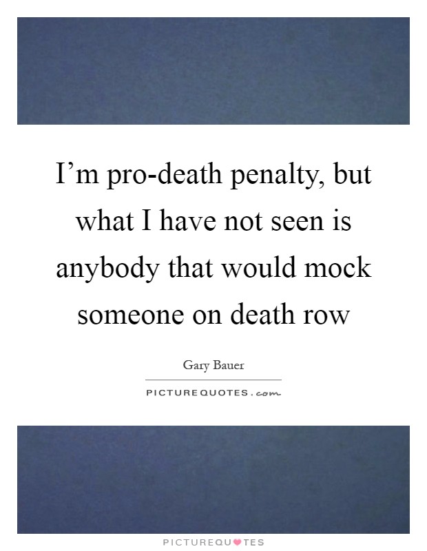 I'm pro-death penalty, but what I have not seen is anybody that would mock someone on death row Picture Quote #1