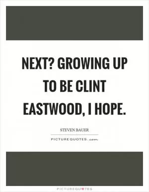 Next? Growing up to be Clint Eastwood, I hope Picture Quote #1