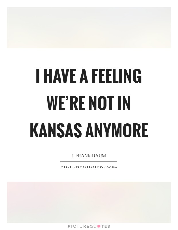 I have a feeling we're not in Kansas anymore Picture Quote #1