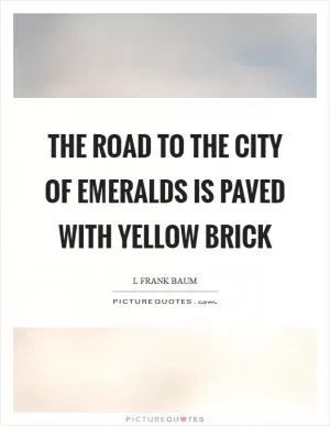 The road to the City of Emeralds is paved with yellow brick Picture Quote #1