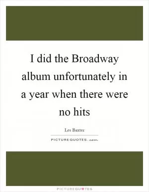I did the Broadway album unfortunately in a year when there were no hits Picture Quote #1