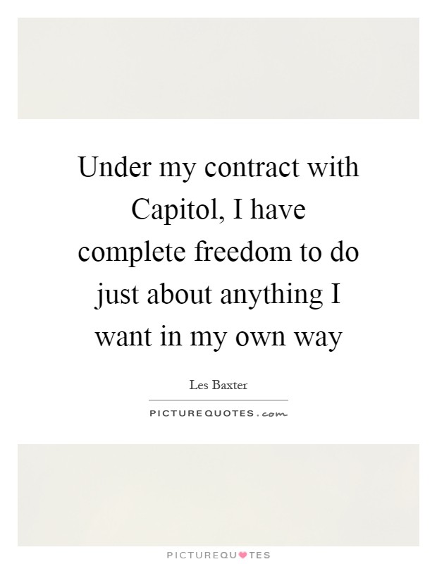 Under my contract with Capitol, I have complete freedom to do just about anything I want in my own way Picture Quote #1