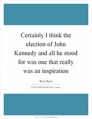 Certainly I think the election of John Kennedy and all he stood for was one that really was an inspiration Picture Quote #1