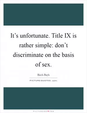 It’s unfortunate. Title IX is rather simple: don’t discriminate on the basis of sex Picture Quote #1